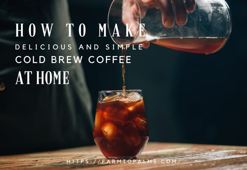 How To Make Delicious And Simple Cold Brew Coffee At Home